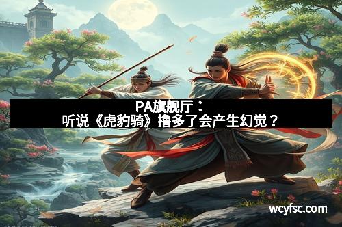 PA旗舰厅：听说《虎豹骑》撸多了会产生幻觉？