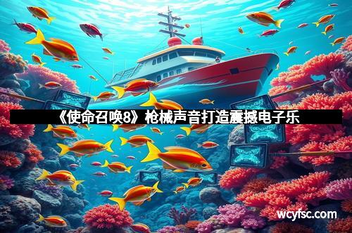 《使命召唤8》枪械声音打造震撼电子乐